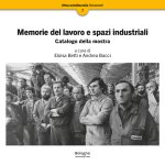 Memorie del lavoro e spazi industriali. Catalogo della mostra